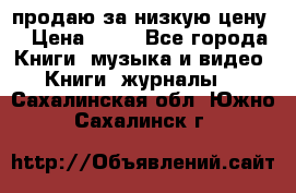 продаю за низкую цену  › Цена ­ 50 - Все города Книги, музыка и видео » Книги, журналы   . Сахалинская обл.,Южно-Сахалинск г.